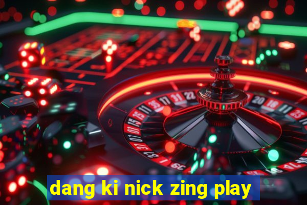 dang ki nick zing play