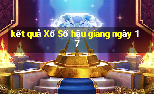 kết quả Xổ Số hậu giang ngày 17