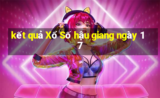 kết quả Xổ Số hậu giang ngày 17