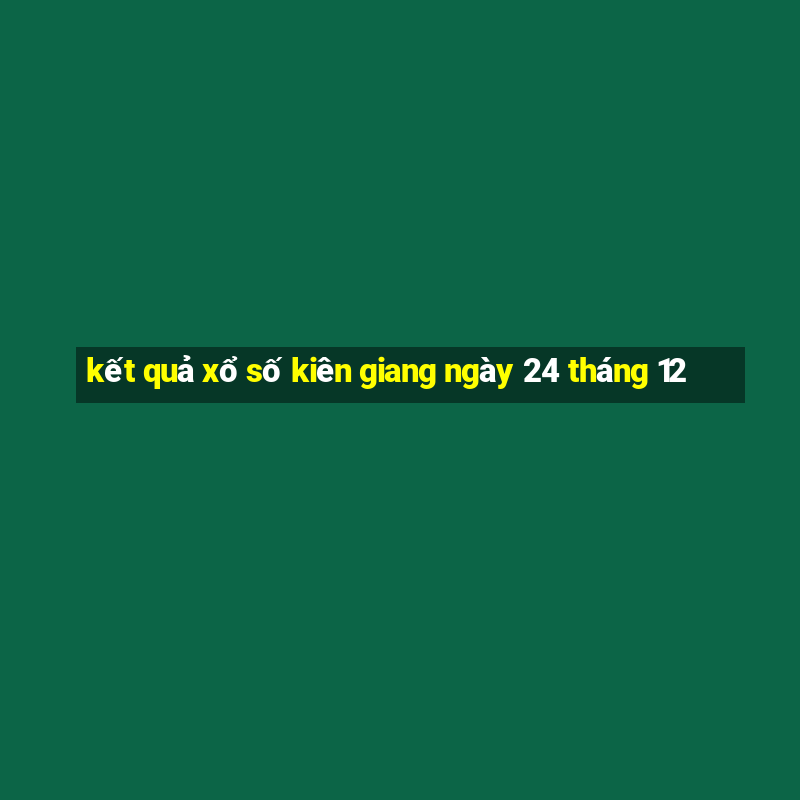 kết quả xổ số kiên giang ngày 24 tháng 12