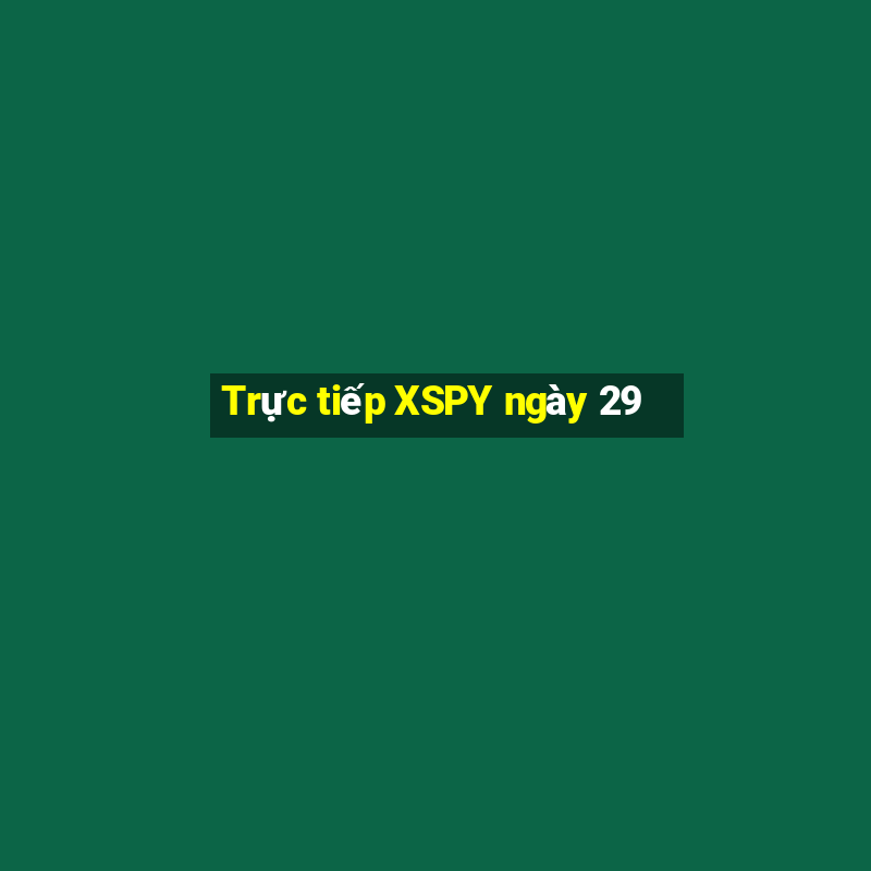 Trực tiếp XSPY ngày 29