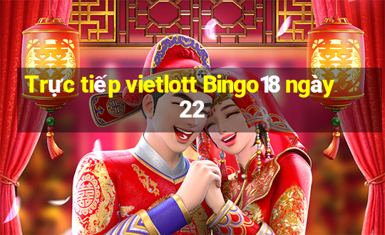 Trực tiếp vietlott Bingo18 ngày 22