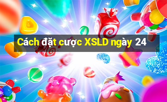 Cách đặt cược XSLD ngày 24