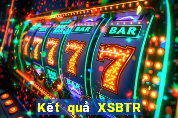 Kết quả XSBTR Thứ 3