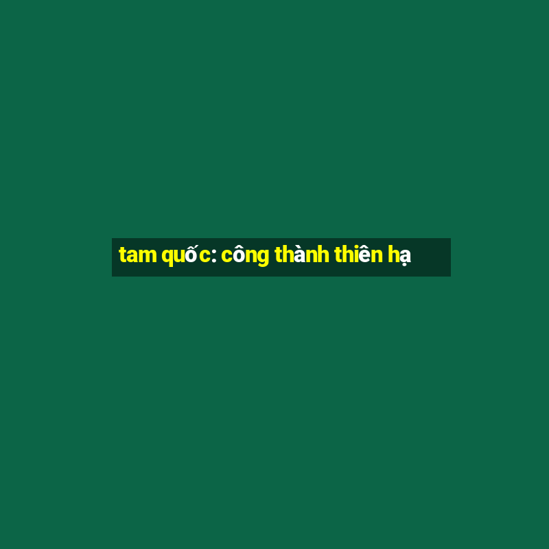 tam quốc: công thành thiên hạ