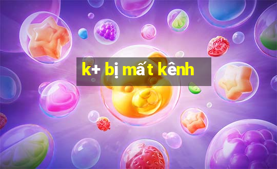 k+ bị mất kênh