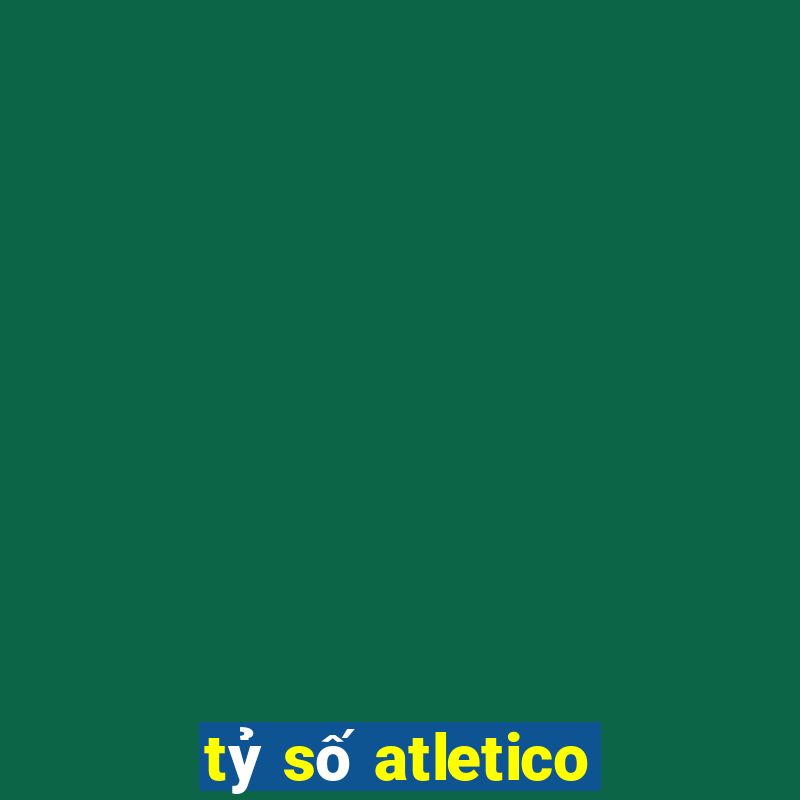 tỷ số atletico