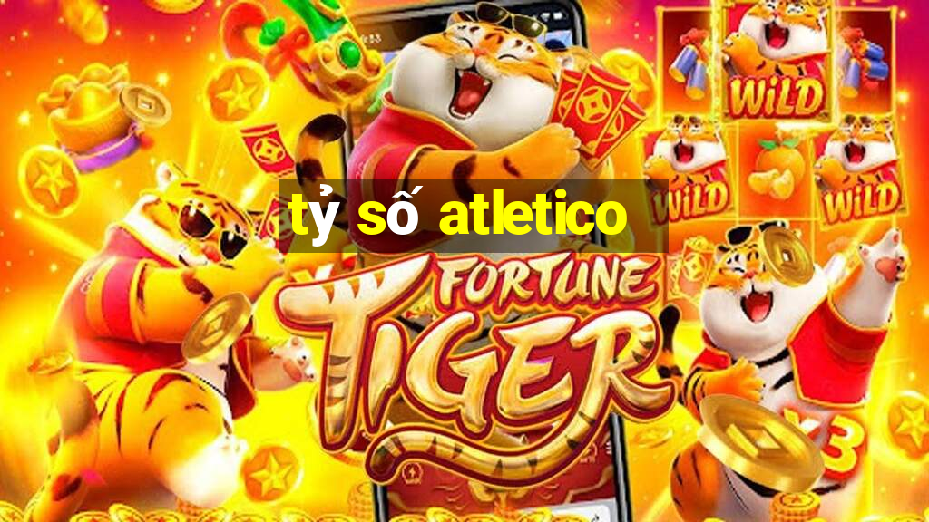 tỷ số atletico