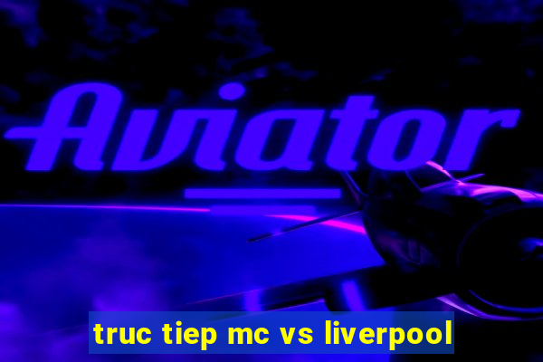 truc tiep mc vs liverpool