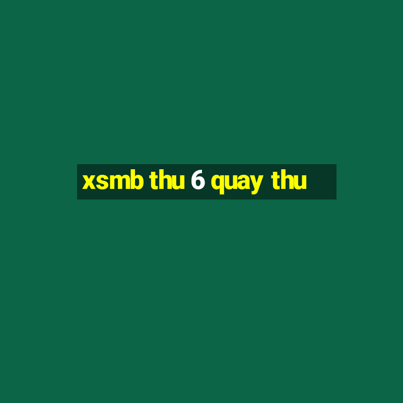 xsmb thu 6 quay thu