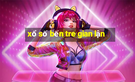 xổ số bến tre gian lận