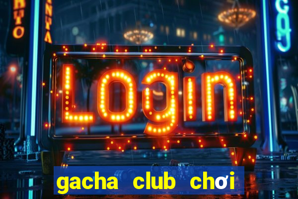 gacha club chơi miễn phí