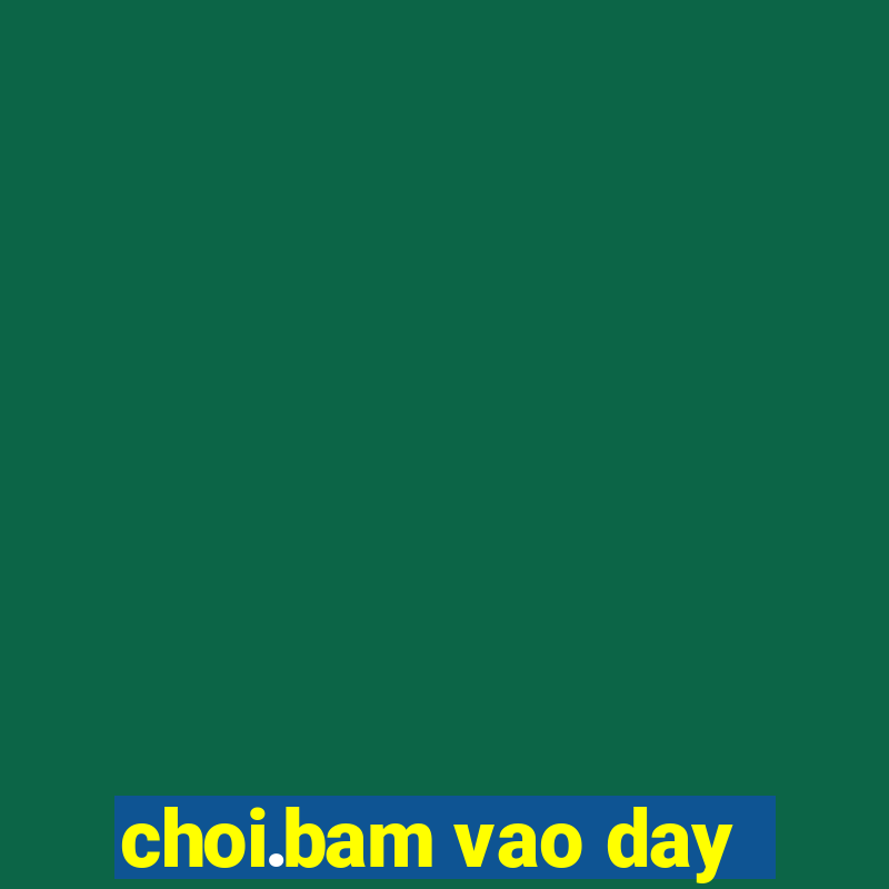 choi.bam vao day