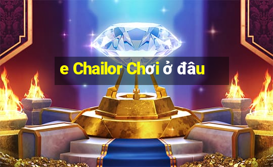 e Chailor Chơi ở đâu