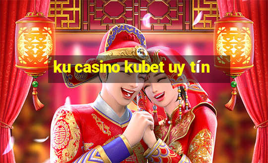 ku casino kubet uy tín