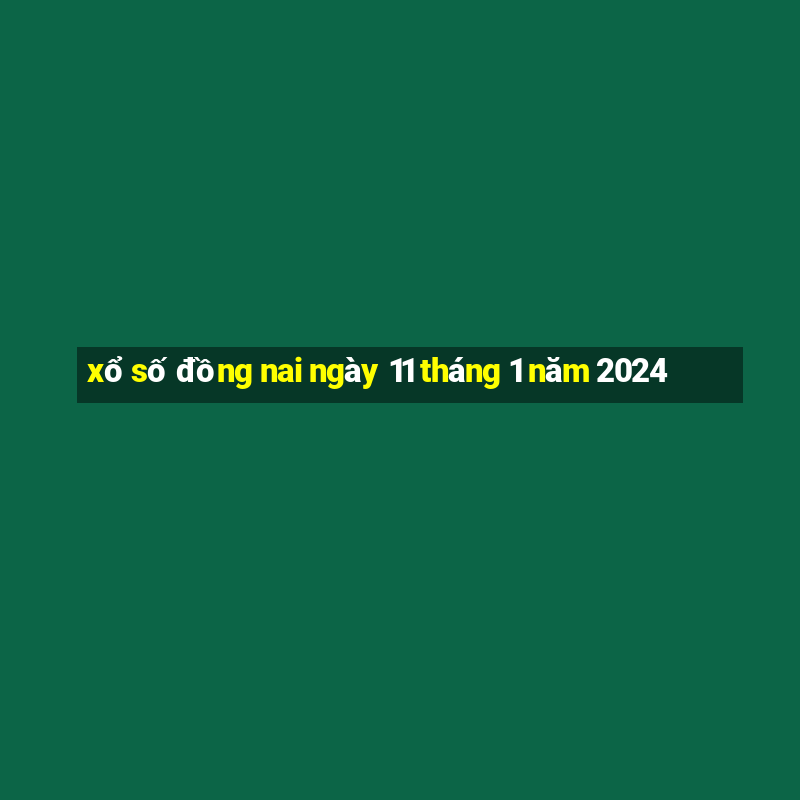 xổ số đồng nai ngày 11 tháng 1 năm 2024