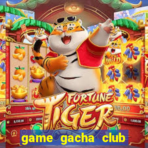 game gacha club miễn phí