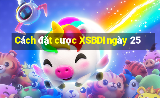 Cách đặt cược XSBDI ngày 25