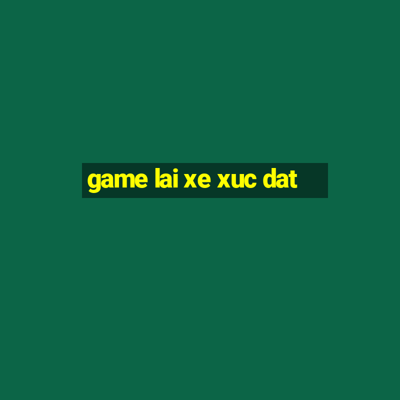 game lai xe xuc dat