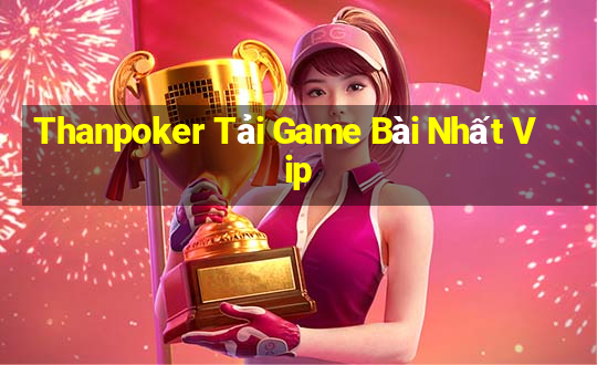 Thanpoker Tải Game Bài Nhất Vip