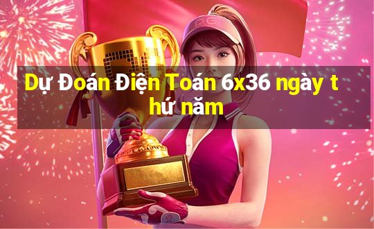 Dự Đoán Điện Toán 6x36 ngày thứ năm