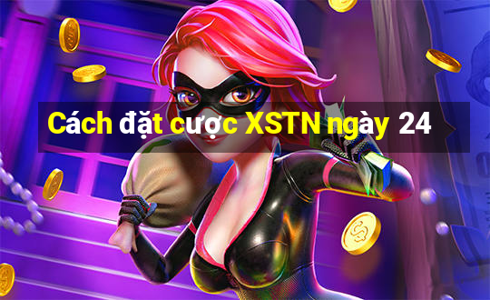 Cách đặt cược XSTN ngày 24