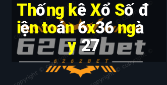 Thống kê Xổ Số điện toán 6x36 ngày 27