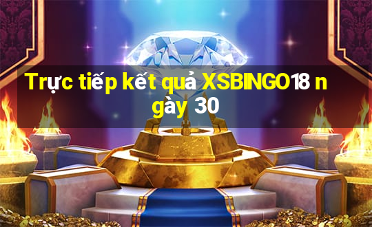 Trực tiếp kết quả XSBINGO18 ngày 30