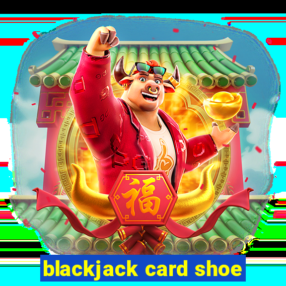 blackjack card shoe