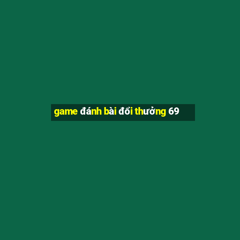 game đánh bài đổi thưởng 69