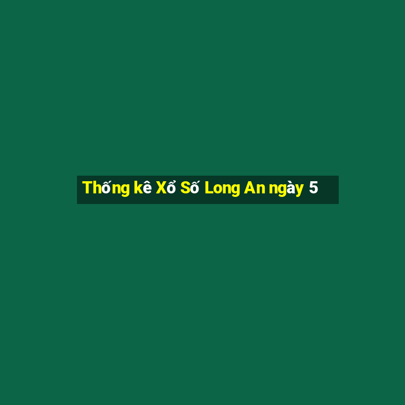 Thống kê Xổ Số Long An ngày 5