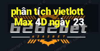 phân tích vietlott Max 4D ngày 23