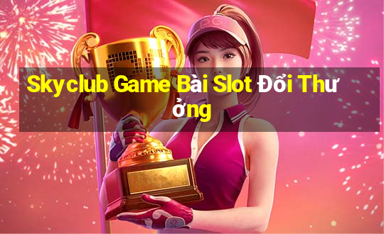 Skyclub Game Bài Slot Đổi Thưởng