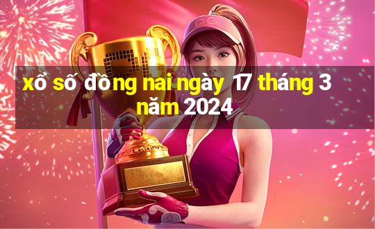 xổ số đồng nai ngày 17 tháng 3 năm 2024