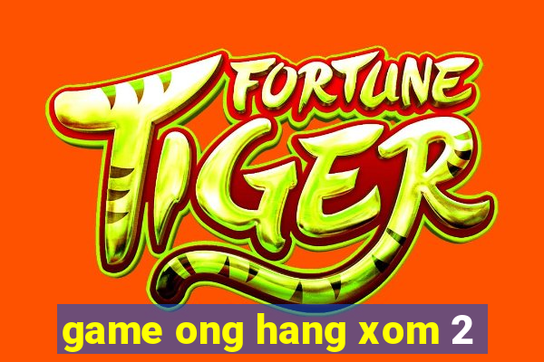 game ong hang xom 2