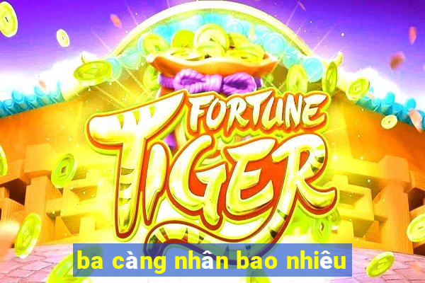 ba càng nhân bao nhiêu