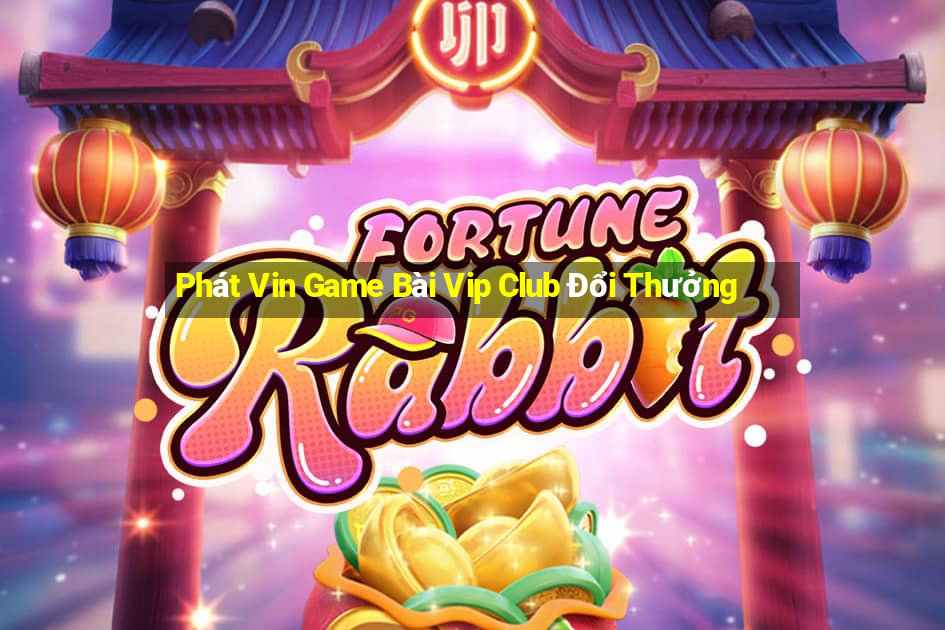 Phát Vin Game Bài Vip Club Đổi Thưởng