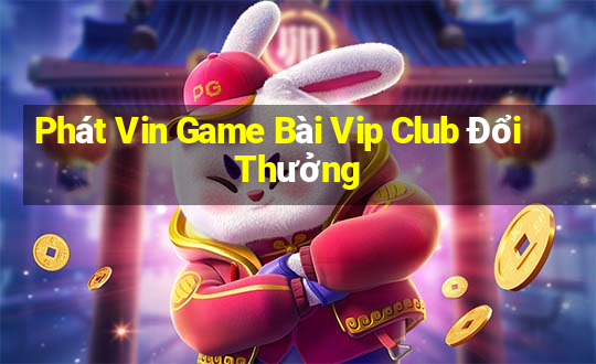 Phát Vin Game Bài Vip Club Đổi Thưởng