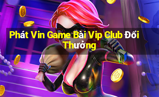 Phát Vin Game Bài Vip Club Đổi Thưởng