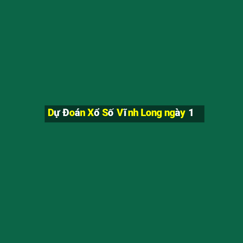 Dự Đoán Xổ Số Vĩnh Long ngày 1