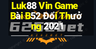 Luk88 Vin Game Bài B52 Đổi Thưởng 2021