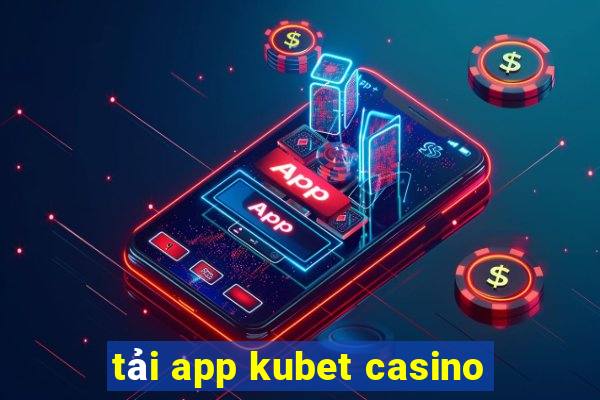 tải app kubet casino