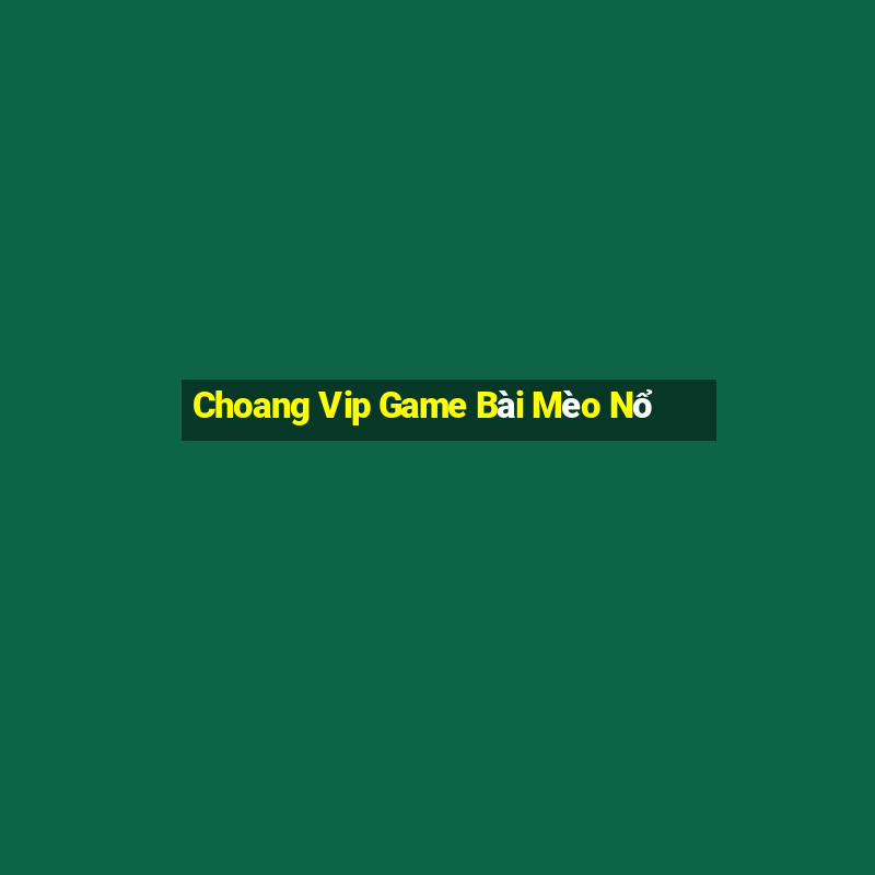 Choang Vip Game Bài Mèo Nổ