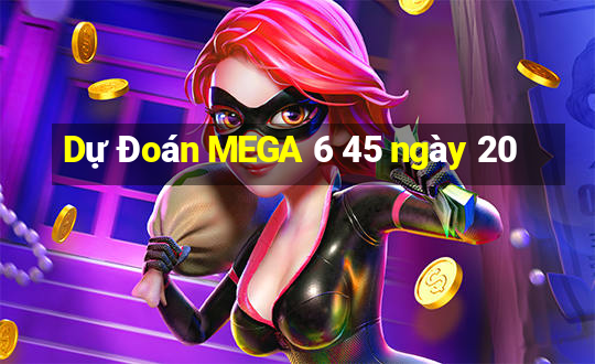 Dự Đoán MEGA 6 45 ngày 20