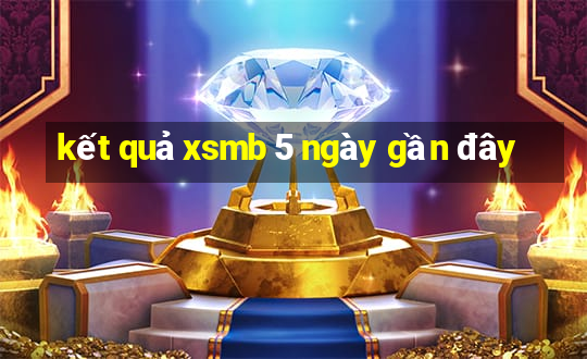 kết quả xsmb 5 ngày gần đây