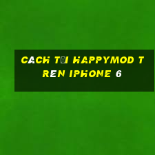 cách tải happymod trên iphone 6