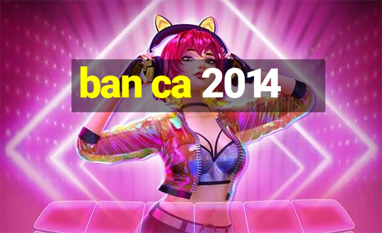 ban ca 2014