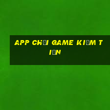 app chơi game kiếm tiền