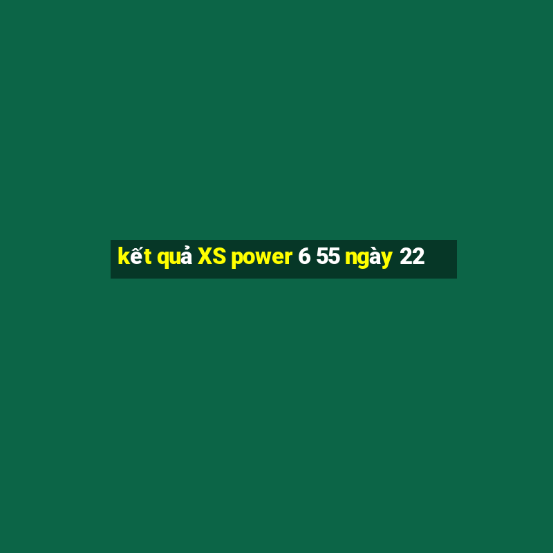 kết quả XS power 6 55 ngày 22