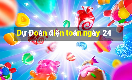 Dự Đoán điện toán ngày 24